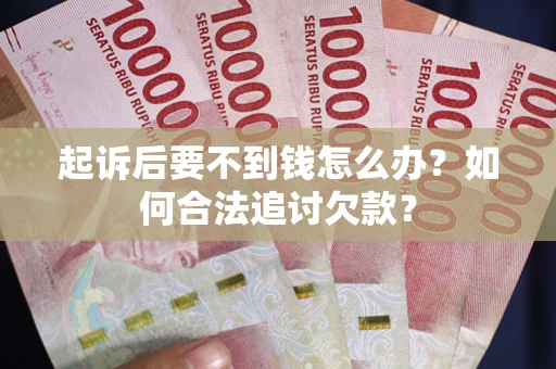 北京起诉后要不到钱怎么办？如何合法追讨欠款？
