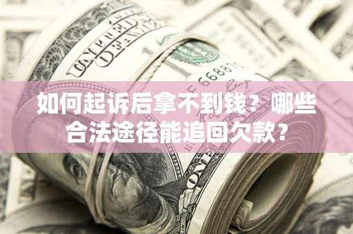 北京如何起诉后拿不到钱？哪些合法途径能追回欠款？