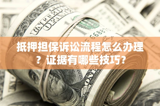 北京抵押担保诉讼流程怎么办理？证据有哪些技巧？