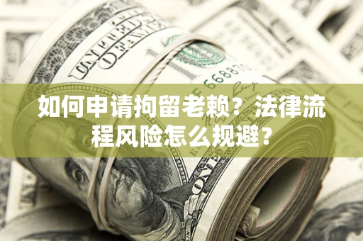 北京如何申请拘留老赖？法律流程风险怎么规避？