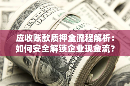 北京应收账款质押全流程解析：如何安全解锁企业现金流？