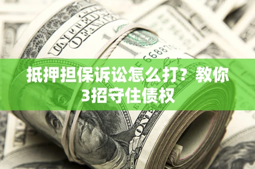 北京抵押担保诉讼怎么打？教你3招守住债权
