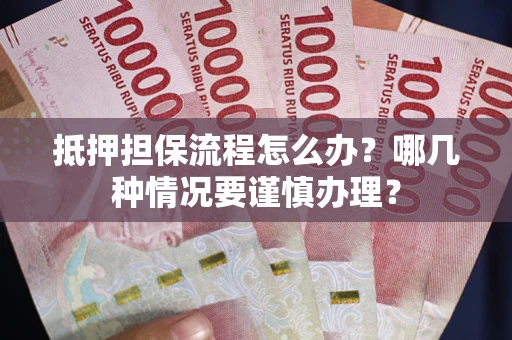 北京抵押担保流程怎么办？哪几种情况要谨慎办理？