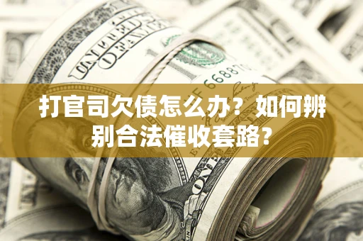 北京打官司欠债怎么办？如何辨别合法催收套路？