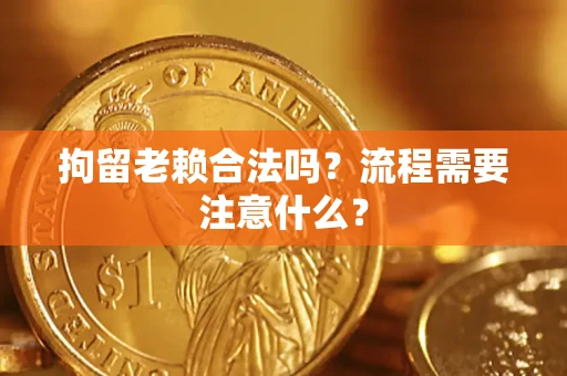 北京拘留老赖合法吗？流程需要注意什么？