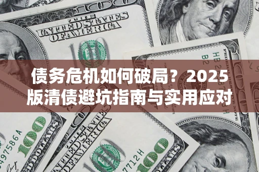 北京债务危机如何破局？2025版清债避坑指南与实用应对策略