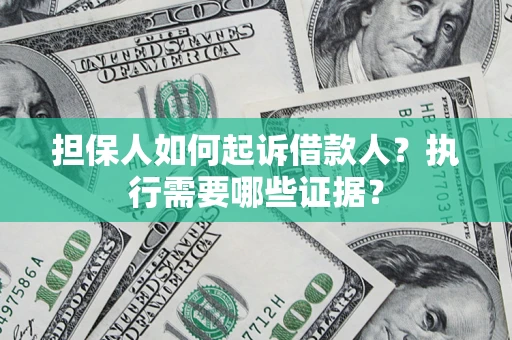 北京担保人如何起诉借款人？执行需要哪些证据？