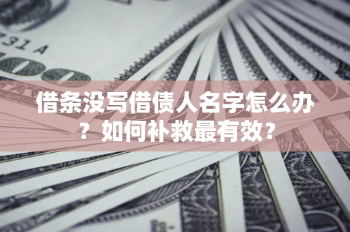 北京借条没写借债人名字怎么办？如何补救最有效？