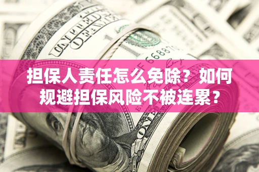 北京担保人责任怎么免除？如何规避担保风险不被连累？