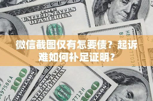 北京微信截图仅有怎要债？起诉难如何补足证明？