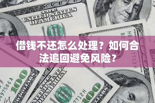 北京借钱不还怎么处理？如何合法追回避免风险？