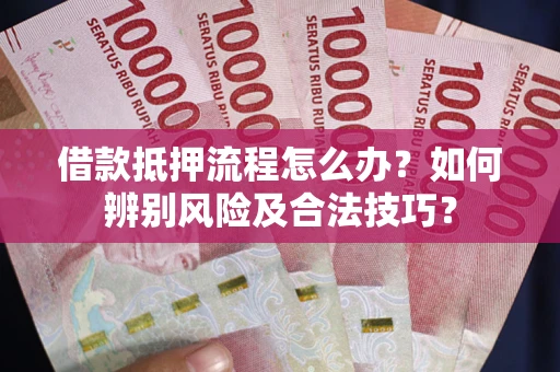 北京借款抵押流程怎么办？如何辨别风险及合法技巧？