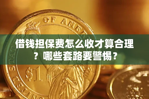 北京借钱担保费怎么收才算合理？哪些套路要警惕？