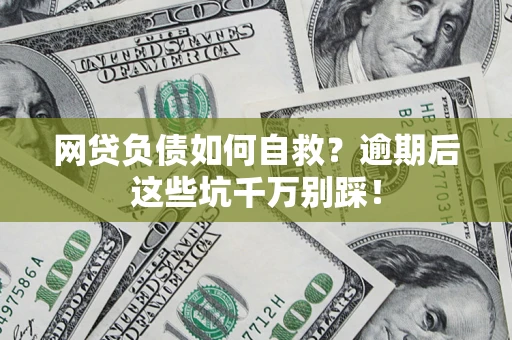 北京网贷负债如何自救？逾期后这些坑千万别踩！