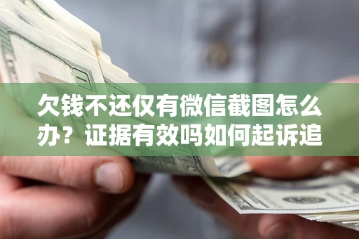 北京欠钱不还仅有微信截图怎么办？证据有效吗如何起诉追回欠款？