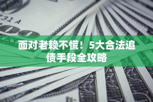 北京面对老赖不慌！5大合法追债手段全攻略