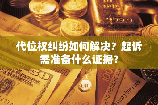 北京代位权纠纷如何解决？起诉需准备什么证据？