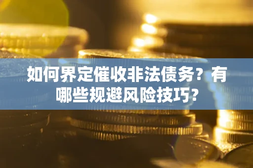 北京如何界定催收非法债务？有哪些规避风险技巧？