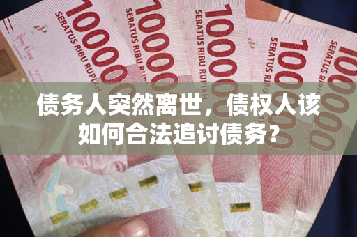北京债务人突然离世，债权人该如何合法追讨债务？