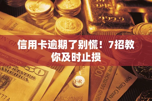北京信用卡逾期了别慌！7招教你及时止损