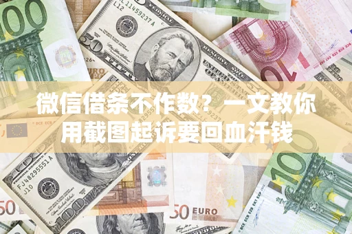 北京微信借条不作数？一文教你用截图起诉要回血汗钱