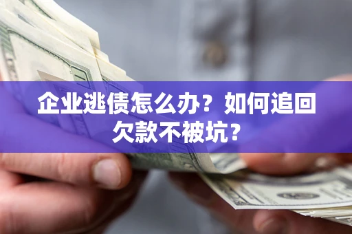 北京企业逃债怎么办？如何追回欠款不被坑？