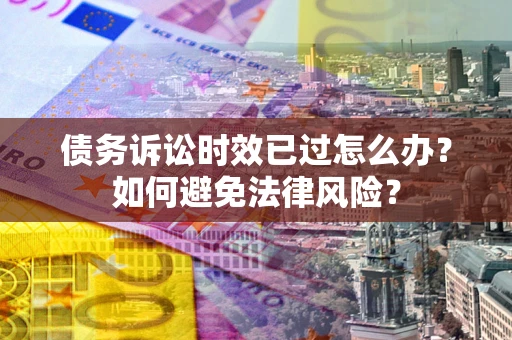 北京债务诉讼时效已过怎么办？如何避免法律风险？