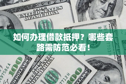 北京如何办理借款抵押？哪些套路需防范必看！