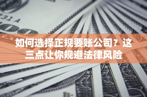 北京如何选择正规要账公司？这三点让你规避法律风险