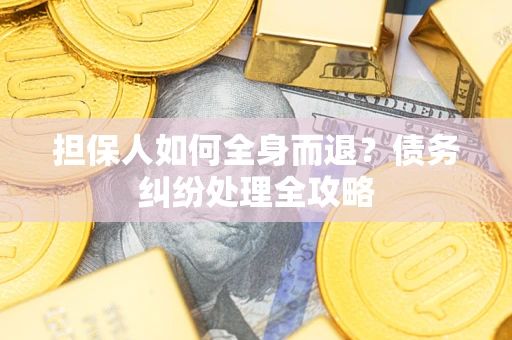 北京担保人如何全身而退？债务纠纷处理全攻略