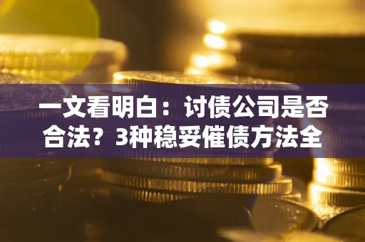 北京一文看明白：讨债公司是否合法？3种稳妥催债方法全解析