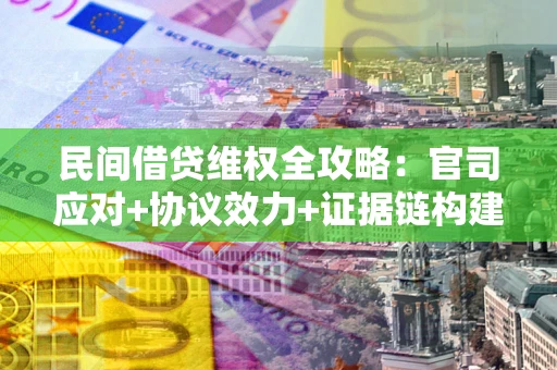 北京民间借贷维权全攻略：官司应对+协议效力+证据链构建指南