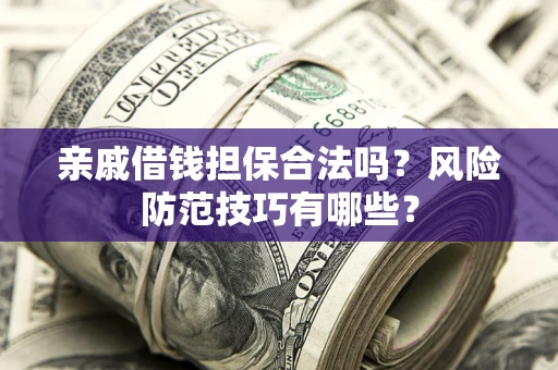 北京亲戚借钱担保合法吗？风险防范技巧有哪些？