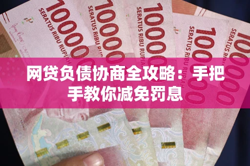 北京网贷负债协商全攻略：手把手教你减免罚息