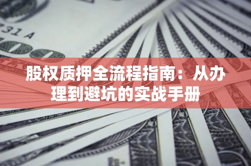 北京股权质押全流程指南：从办理到避坑的实战手册