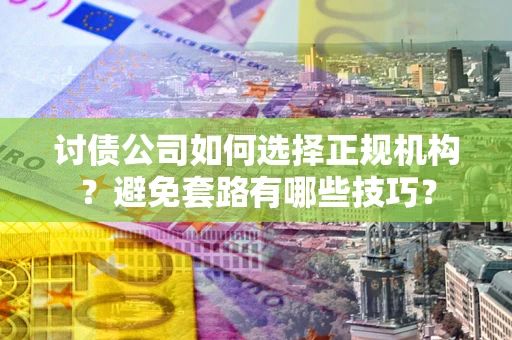 北京讨债公司如何选择正规机构？避免套路有哪些技巧？