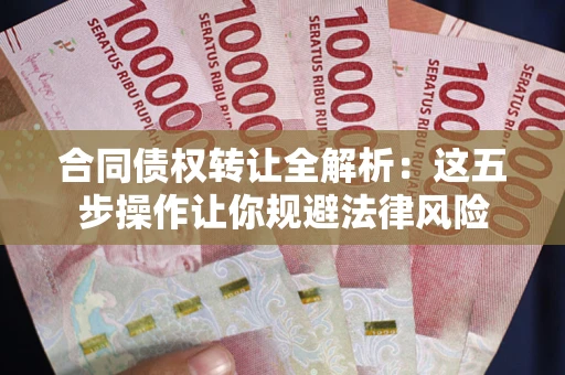北京合同债权转让全解析：这五步操作让你规避法律风险