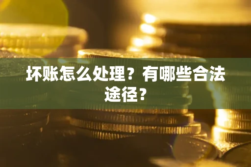 北京坏账怎么处理？有哪些合法途径？