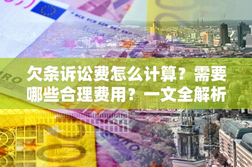 北京欠条诉讼费怎么计算？需要哪些合理费用？一文全解析