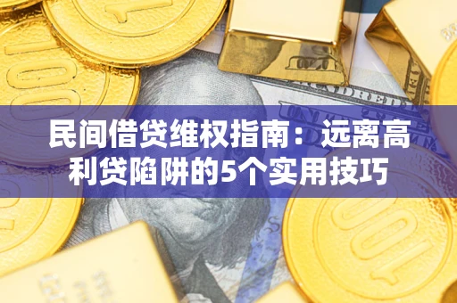北京民间借贷维权指南：远离高利贷陷阱的5个实用技巧