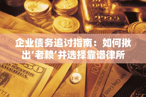 北京企业债务追讨指南：如何揪出‘老赖’并选择靠谱律所