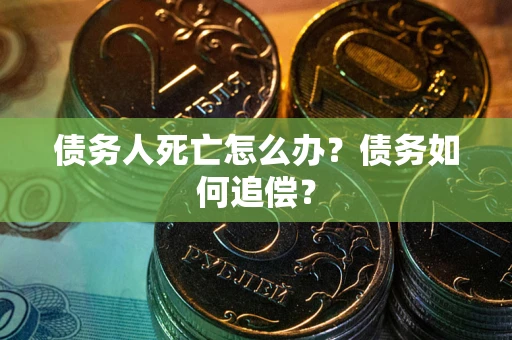 北京债务人死亡怎么办？债务如何追偿？