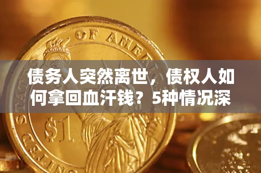 北京债务人突然离世，债权人如何拿回血汗钱？5种情况深度解析