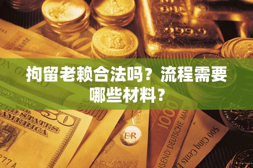 北京拘留老赖合法吗？流程需要哪些材料？