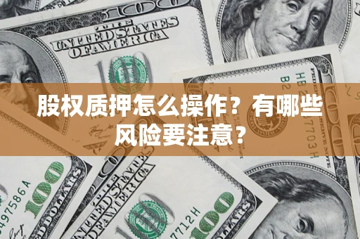 北京股权质押怎么操作？有哪些风险要注意？
