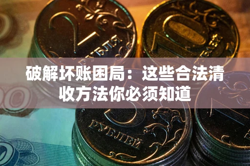 北京破解坏账困局：这些合法清收方法你必须知道