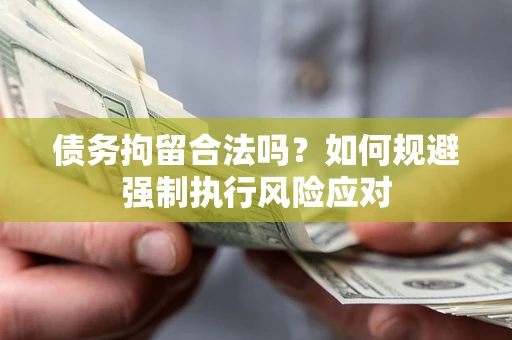 北京债务拘留合法吗？如何规避强制执行风险应对
