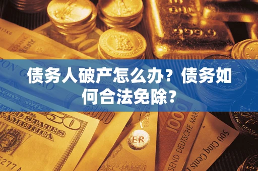 北京债务人破产怎么办？债务如何合法免除？