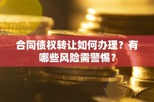 北京合同债权转让如何办理？有哪些风险需警惕？