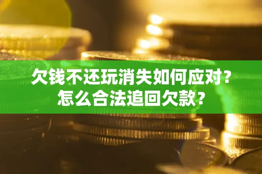 北京欠钱不还玩消失如何应对？怎么合法追回欠款？